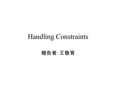 Handling Constraints 報告者 : 王敬育. Many researchers investigated Gas based on floating point representation but the optimization problems they considered.