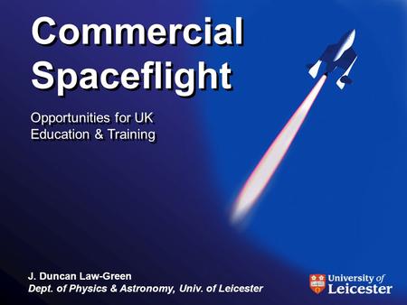 Commercial Spaceflight Opportunities for UK Education & Training Commercial Spaceflight Opportunities for UK Education & Training J. Duncan Law-Green Dept.