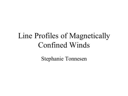 Line Profiles of Magnetically Confined Winds Stephanie Tonnesen.