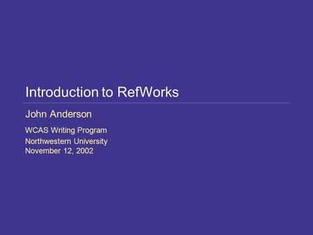 Introduction to RefWorks John Anderson WCAS Writing Program Northwestern University November 12, 2002.