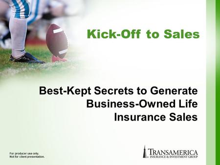 Kick-Off to Sales For producer use only. Not for client presentation. Best-Kept Secrets to Generate Business-Owned Life Insurance Sales.