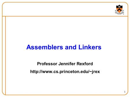 1 Assemblers and Linkers Professor Jennifer Rexford