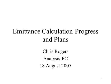 1 Emittance Calculation Progress and Plans Chris Rogers Analysis PC 18 August 2005.