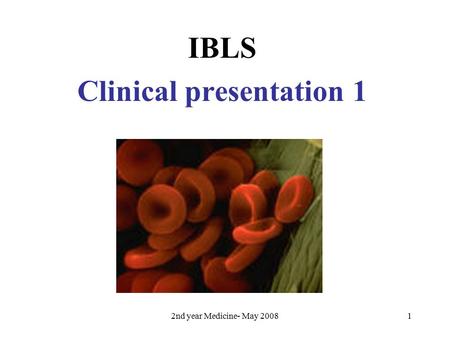 2nd year Medicine- May 20081 IBLS Clinical presentation 1.