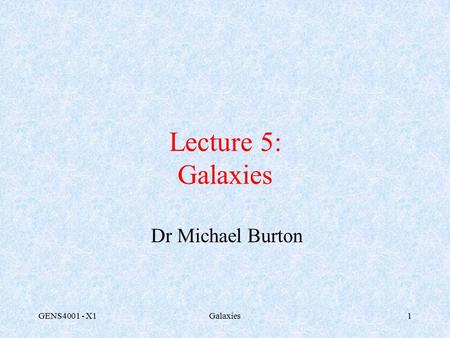 GENS4001 - X1Galaxies1 Lecture 5: Galaxies Dr Michael Burton.