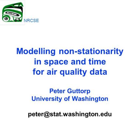Modelling non-stationarity in space and time for air quality data Peter Guttorp University of Washington NRCSE.