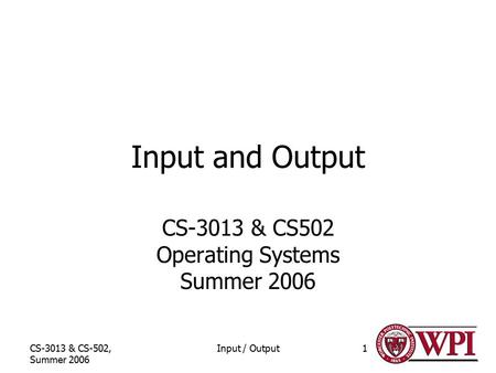 CS-3013 & CS-502, Summer 2006 Input / Output1 Input and Output CS-3013 & CS502 Operating Systems Summer 2006.