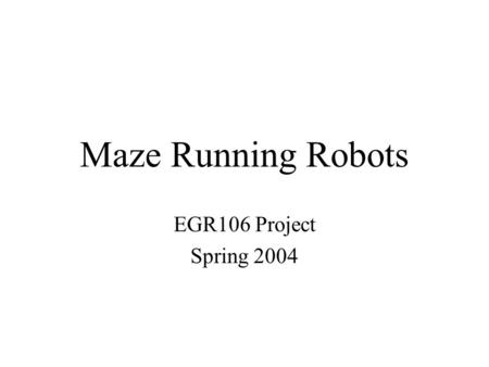 Maze Running Robots EGR106 Project Spring 2004. Project Goal Computer control (through a Matlab program) of a Lego robot to: 1.Explore a maze (start to.