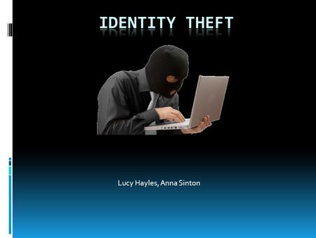 Lucy Hayles, Anna Sinton. What is identity theft?  Identity theft is when someone steals your identity, and uses it to commit criminal offences.  It.