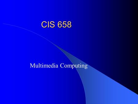 CIS 658 Multimedia Computing. Course Overview Digital Multimedia – Representation – Processing and analysis – Compression Programming – Java JMF + any.