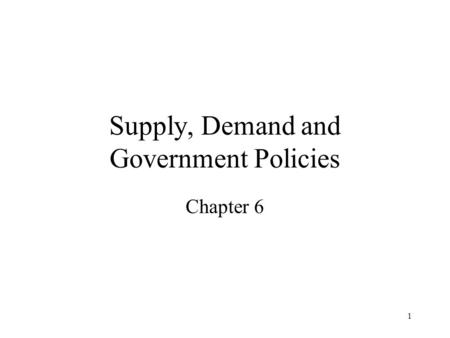 1 Supply, Demand and Government Policies Chapter 6.