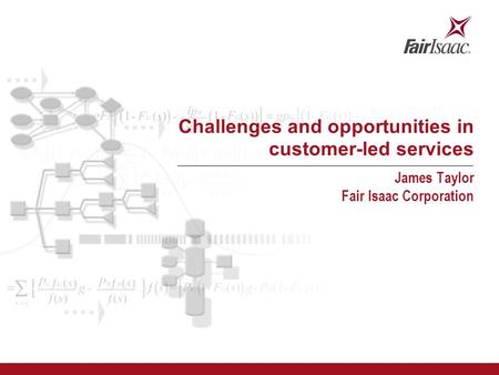 Challenges and opportunities in customer-led services James Taylor Fair Isaac Corporation.