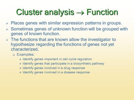 Cluster analysis  Function  Places genes with similar expression patterns in groups.  Sometimes genes of unknown function will be grouped with genes.