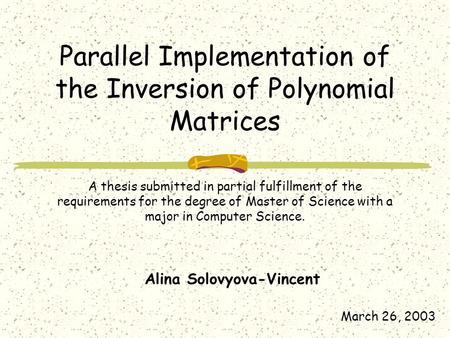 Parallel Implementation of the Inversion of Polynomial Matrices Alina Solovyova-Vincent March 26, 2003 A thesis submitted in partial fulfillment of the.
