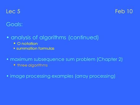 Lec 5 Feb 10 Goals: analysis of algorithms (continued) O notation summation formulas maximum subsequence sum problem (Chapter 2) three algorithms image.