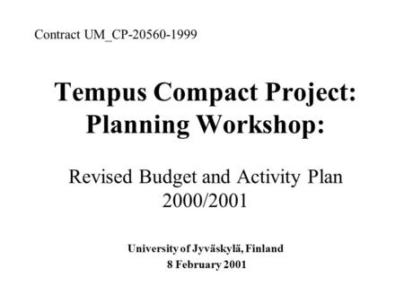 Tempus Compact Project: Planning Workshop: Revised Budget and Activity Plan 2000/2001 University of Jyväskylä, Finland 8 February 2001 Contract UM_CP-20560-1999.