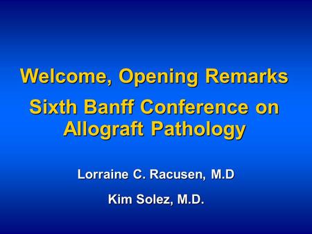 Welcome, Opening Remarks Sixth Banff Conference on Allograft Pathology Lorraine C. Racusen, M.D Kim Solez, M.D.