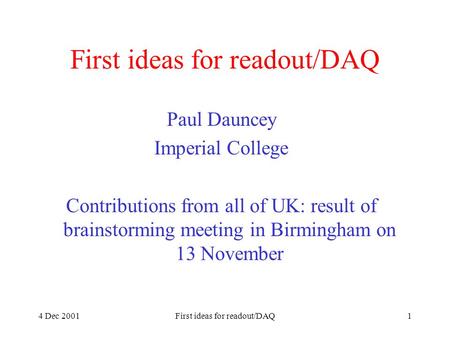 4 Dec 2001First ideas for readout/DAQ1 Paul Dauncey Imperial College Contributions from all of UK: result of brainstorming meeting in Birmingham on 13.