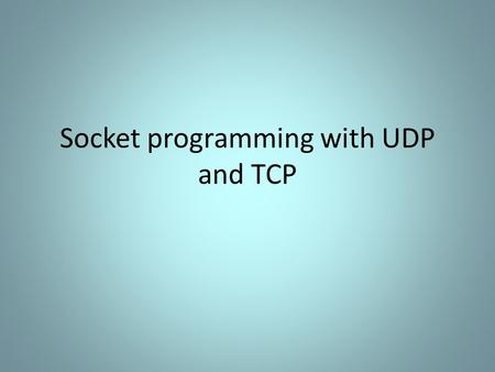 Socket programming with UDP and TCP. Socket Programming with TCP Connection oriented – Handshaking procedure Reliable byte-stream.