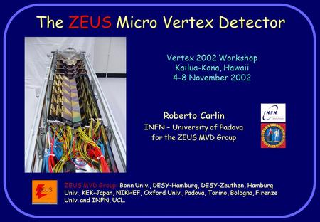 The ZEUS Micro Vertex Detector Roberto Carlin INFN – University of Padova for the ZEUS MVD Group Vertex 2002 Workshop Kailua-Kona, Hawaii 4-8 November.