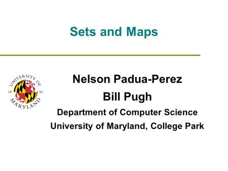 Sets and Maps Nelson Padua-Perez Bill Pugh Department of Computer Science University of Maryland, College Park.