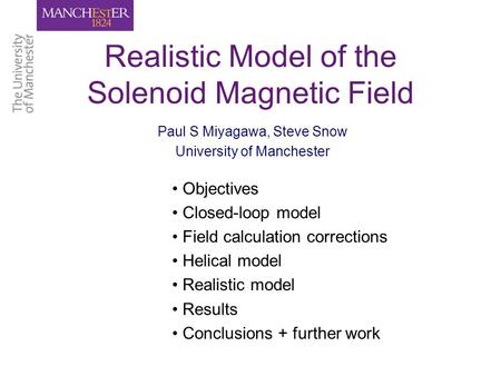 Realistic Model of the Solenoid Magnetic Field Paul S Miyagawa, Steve Snow University of Manchester Objectives Closed-loop model Field calculation corrections.