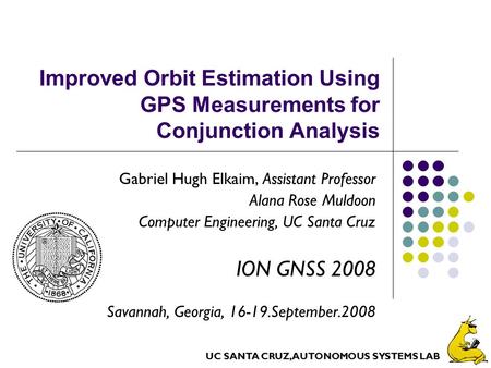 UC SANTA CRUZ, AUTONOMOUS SYSTEMS LAB Improved Orbit Estimation Using GPS Measurements for Conjunction Analysis Gabriel Hugh Elkaim, Assistant Professor.