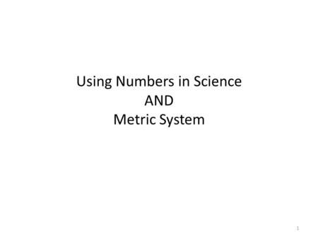 1 Using Numbers in Science AND Metric System. 2 Scientific Measurements Made in metric units Referred to as the International System or SI units Based.