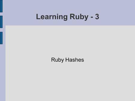 Learning Ruby - 3 Ruby Hashes. Guess What? Ruby hashes are cool! Unlike arrays, which associate object references with numbered indices, hashes associate.