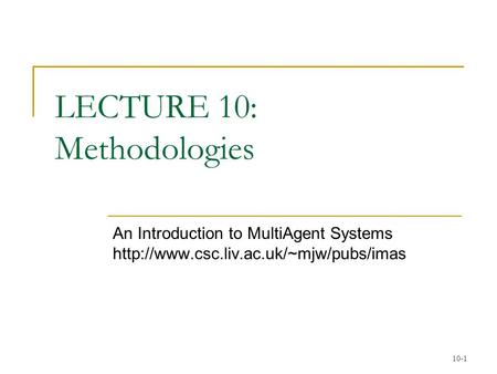 10-1 LECTURE 10: Methodologies An Introduction to MultiAgent Systems