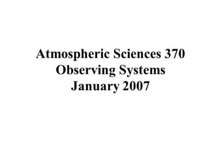Atmospheric Sciences 370 Observing Systems January 2007.
