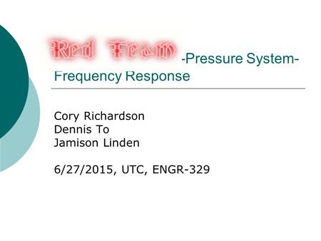 -Pressure System- Frequency Response Cory Richardson Dennis To Jamison Linden 6/27/2015, UTC, ENGR-329.