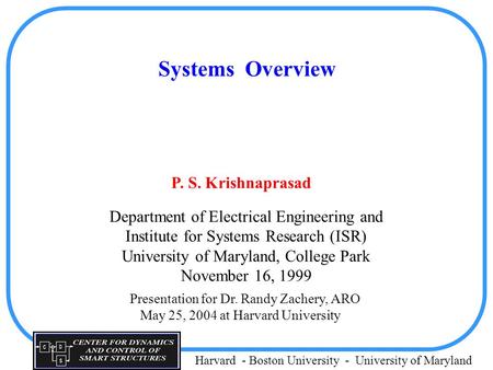 Harvard - Boston University - University of Maryland Systems Overview P. S. Krishnaprasad Department of Electrical Engineering and Institute for Systems.
