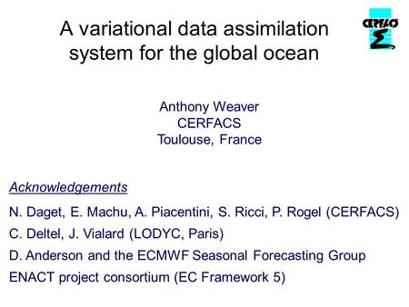 A variational data assimilation system for the global ocean Anthony Weaver CERFACS Toulouse, France Acknowledgements N. Daget, E. Machu, A. Piacentini,