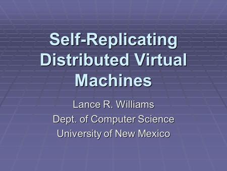 Self-Replicating Distributed Virtual Machines Lance R. Williams Dept. of Computer Science University of New Mexico.