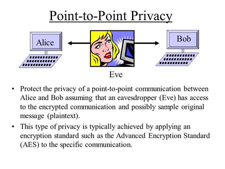 Point-to-Point Privacy Protect the privacy of a point-to-point communication between Alice and Bob assuming that an eavesdropper (Eve) has access to the.