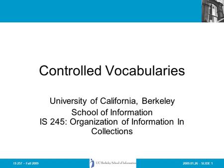 2009.01.26 - SLIDE 1IS 257 – Fall 2009 Controlled Vocabularies University of California, Berkeley School of Information IS 245: Organization of Information.
