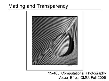 Matting and Transparency 15-463: Computational Photography Alexei Efros, CMU, Fall 2006.