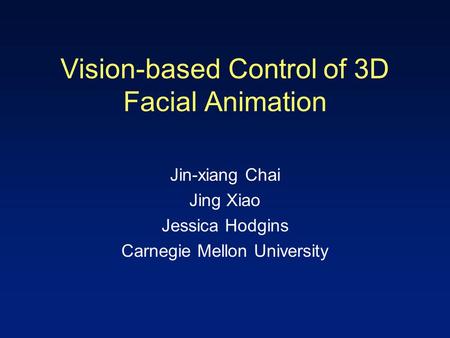 Vision-based Control of 3D Facial Animation Jin-xiang Chai Jing Xiao Jessica Hodgins Carnegie Mellon University.
