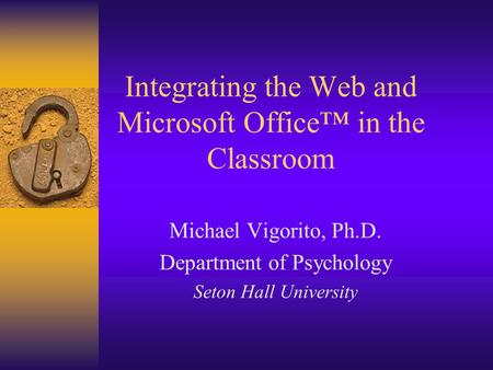 Integrating the Web and Microsoft Office™ in the Classroom Michael Vigorito, Ph.D. Department of Psychology Seton Hall University.