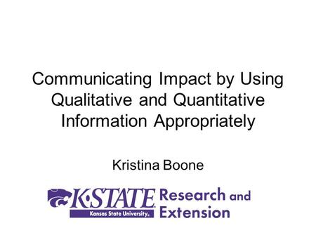 Communicating Impact by Using Qualitative and Quantitative Information Appropriately Kristina Boone.