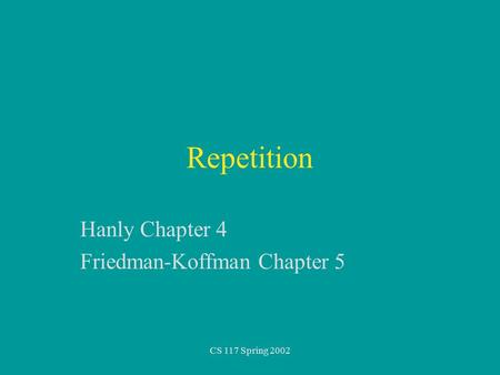 CS 117 Spring 2002 Repetition Hanly Chapter 4 Friedman-Koffman Chapter 5.