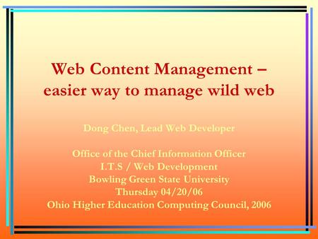 Web Content Management – easier way to manage wild web Dong Chen, Lead Web Developer Office of the Chief Information Officer I.T.S / Web Development Bowling.