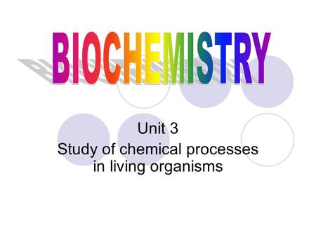 Unit 3 Study of chemical processes in living organisms.