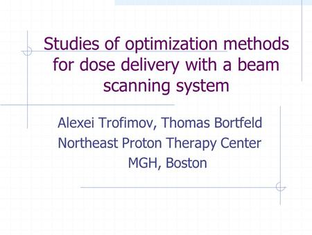 Studies of optimization methods for dose delivery with a beam scanning system Alexei Trofimov, Thomas Bortfeld Northeast Proton Therapy Center MGH, Boston.