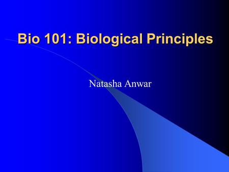 Bio 101: Biological Principles Natasha Anwar. Lecture 1 Introduction The course Biology – the science of life Scientific Method.