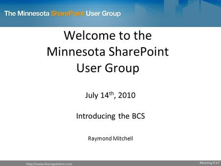 Welcome to the Minnesota SharePoint User Group July 14 th, 2010 Introducing the BCS Raymond Mitchell Meeting # 67.