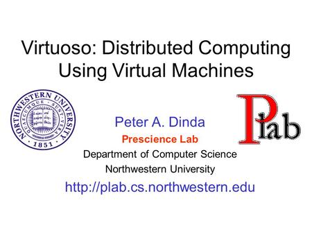 Virtuoso: Distributed Computing Using Virtual Machines Peter A. Dinda Prescience Lab Department of Computer Science Northwestern University