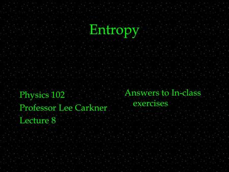 Entropy Physics 102 Professor Lee Carkner Lecture 8 Answers to In-class exercises.