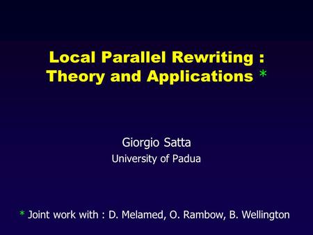 Local Parallel Rewriting : Theory and Applications * Giorgio Satta University of Padua * Joint work with : D. Melamed, O. Rambow, B. Wellington.